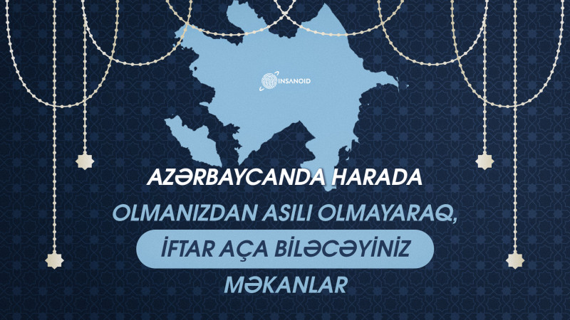 Azərbaycanda harada olmanızdan asılı olmayaraq, iftar aça biləcəyiniz məkanlar - MENYULAR