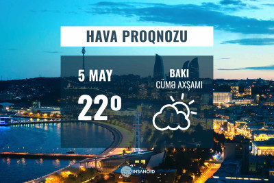 Mayın 5-nə olan hava şəraiti: 22° isti olacaq